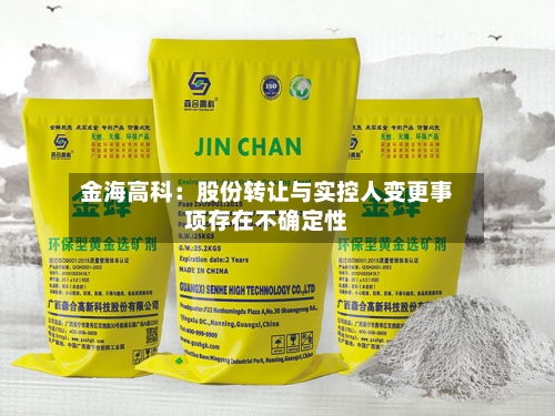 金海高科:股份转让与实控人变更事项存在不确定性-第1张图片