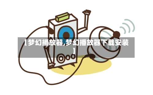 【梦幻播放器,梦幻播放器下载安装】-第2张图片