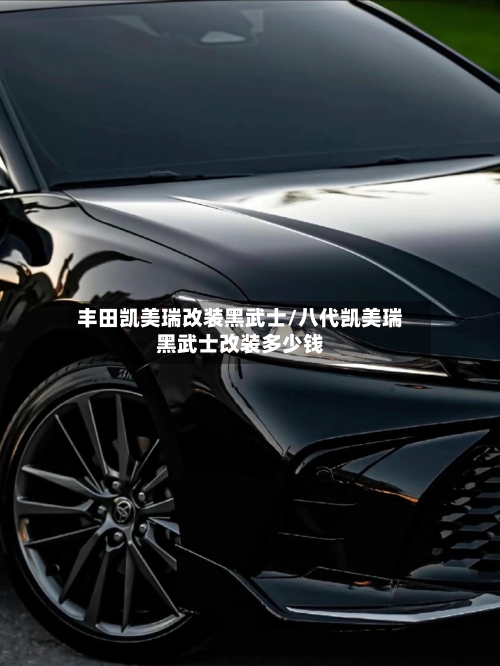 丰田凯美瑞改装黑武士/八代凯美瑞黑武士改装多少钱-第2张图片