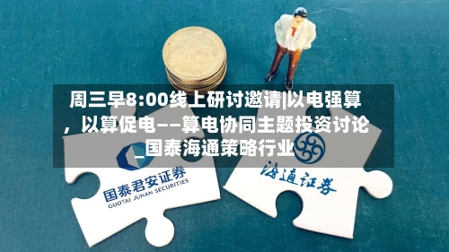 周三早8:00线上研讨邀请|以电强算，以算促电——算电协同主题投资讨论_国泰海通策略行业-第1张图片