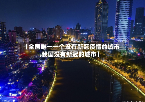 【全国唯一一个没有新冠疫情的城市,我国没有新冠的城市】-第1张图片