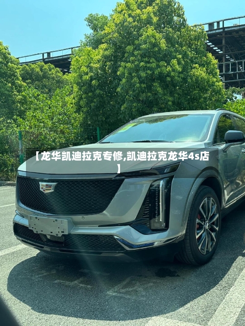 【龙华凯迪拉克专修,凯迪拉克龙华4s店】-第1张图片