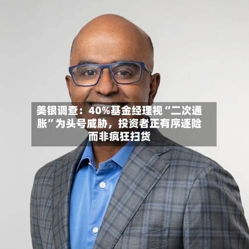 美银调查：40%基金经理视“二次通胀	”为头号威胁	，投资者正有序逐险而非疯狂扫货-第3张图片