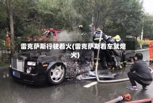 雷克萨斯行驶着火(雷克萨斯着车就熄火)-第3张图片
