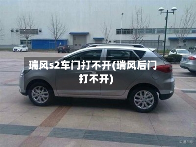 瑞风s2车门打不开(瑞风后门打不开)-第1张图片