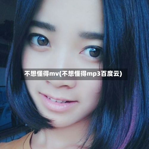 不想懂得mv(不想懂得mp3百度云)-第1张图片