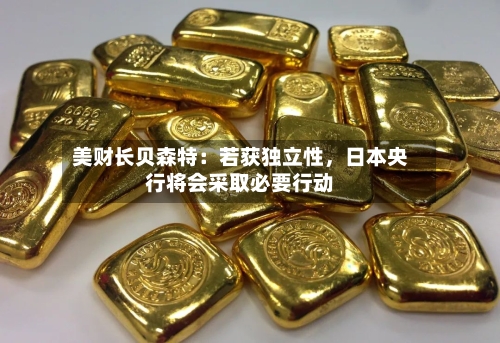 美财长贝森特：若获独立性	，日本央行将会采取必要行动-第2张图片