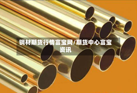 钢材期货行情富宝网/期货中心富宝资讯-第2张图片
