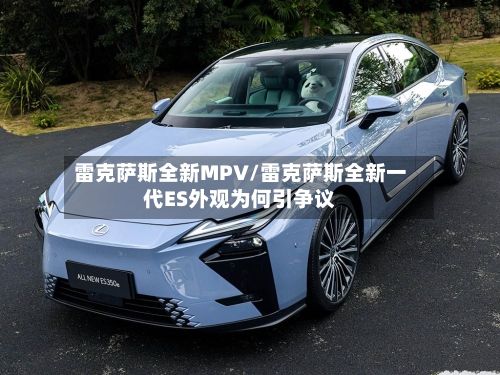 雷克萨斯全新MPV/雷克萨斯全新一代ES外观为何引争议-第1张图片
