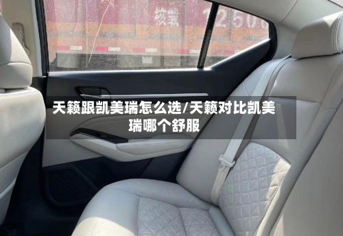 天籁跟凯美瑞怎么选/天籁对比凯美瑞哪个舒服-第1张图片