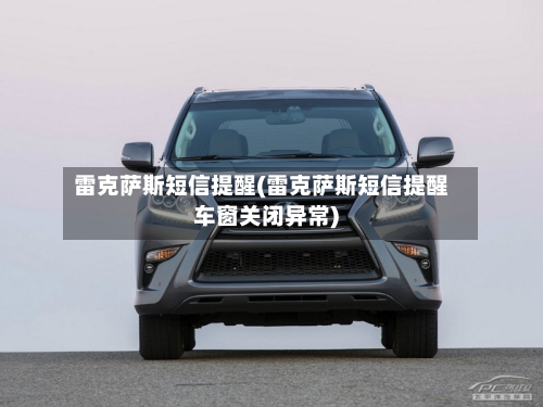 雷克萨斯短信提醒(雷克萨斯短信提醒车窗关闭异常)-第3张图片