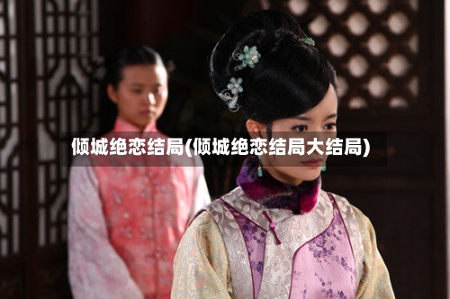 倾城绝恋结局(倾城绝恋结局大结局)-第2张图片