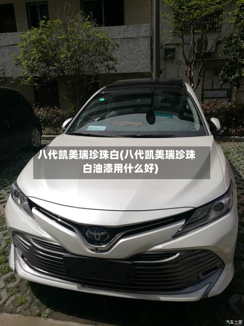 八代凯美瑞珍珠白(八代凯美瑞珍珠白油漆用什么好)-第2张图片