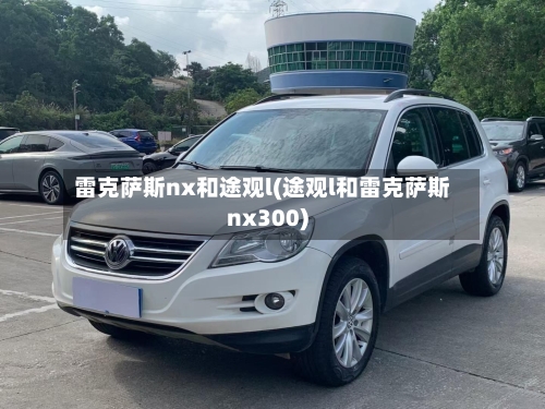 雷克萨斯nx和途观l(途观l和雷克萨斯nx300)-第1张图片