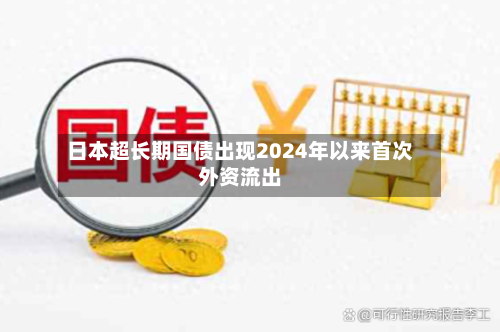 日本超长期国债出现2024年以来首次外资流出-第2张图片