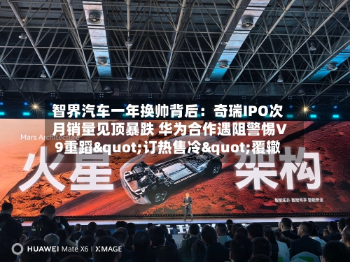 智界汽车一年换帅背后：奇瑞IPO次月销量见顶暴跌 华为合作遇阻警惕V9重蹈"订热售冷"覆辙-第1张图片