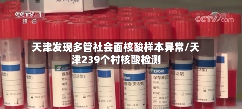 天津发现多管社会面核酸样本异常/天津239个村核酸检测-第2张图片