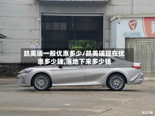 凯美瑞一般优惠多少/凯美瑞现在优惠多少钱,落地下来多少钱-第2张图片