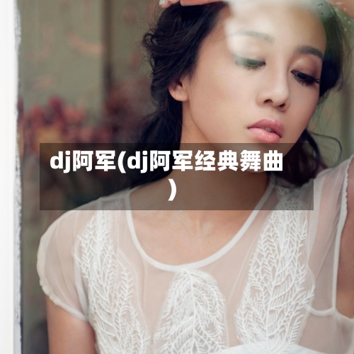 dj阿军(dj阿军经典舞曲)-第2张图片