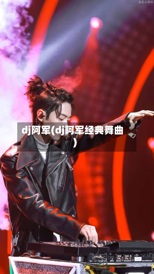dj阿军(dj阿军经典舞曲)-第1张图片