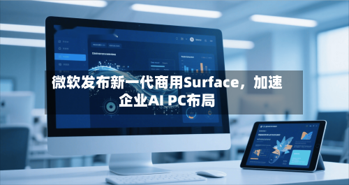 微软发布新一代商用Surface，加速企业AI PC布局-第1张图片