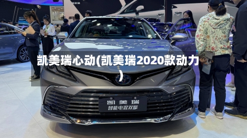 凯美瑞心动(凯美瑞2020款动力)-第1张图片