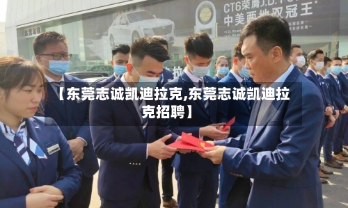 【东莞志诚凯迪拉克,东莞志诚凯迪拉克招聘】-第2张图片