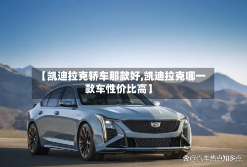 【凯迪拉克轿车那款好,凯迪拉克哪一款车性价比高】-第1张图片