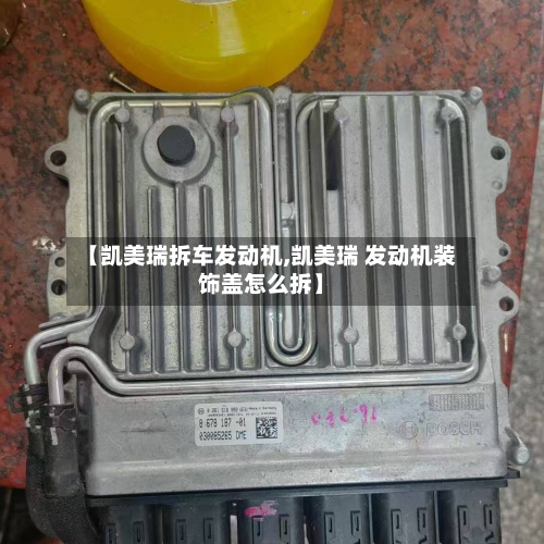 【凯美瑞拆车发动机,凯美瑞 发动机装饰盖怎么拆】-第3张图片