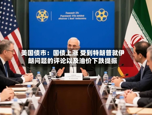 美国债市：国债上涨 受到特朗普就伊朗问题的评论以及油价下跌提振-第1张图片