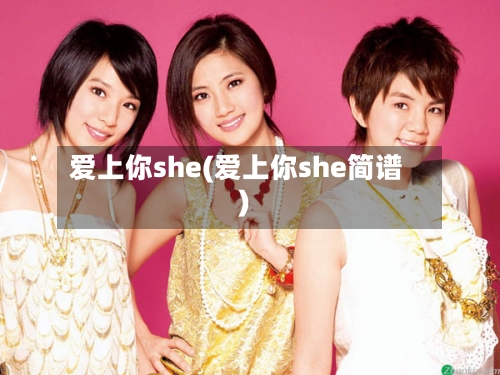 爱上你she(爱上你she简谱)-第2张图片