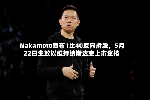 Nakamoto宣布1比40反向拆股，5月22日生效以维持纳斯达克上市资格-第1张图片
