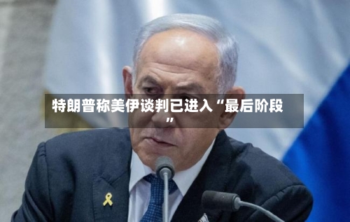 特朗普称美伊谈判已进入“最后阶段”-第2张图片