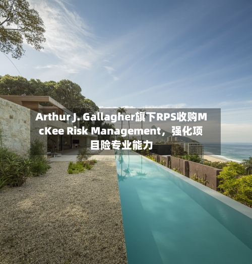 Arthur J. Gallagher旗下RPS收购McKee Risk Management，强化项目险专业能力-第2张图片