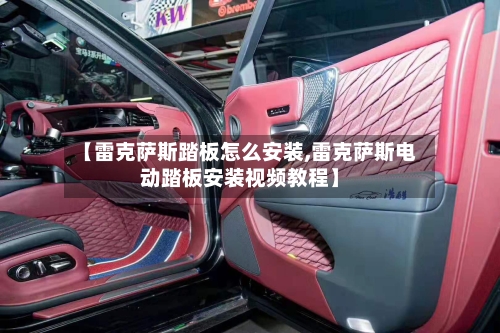 【雷克萨斯踏板怎么安装,雷克萨斯电动踏板安装视频教程】-第2张图片