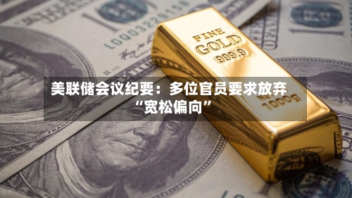 美联储会议纪要：多位官员要求放弃“宽松偏向”-第1张图片