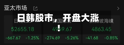 日韩股市，开盘大涨！-第2张图片