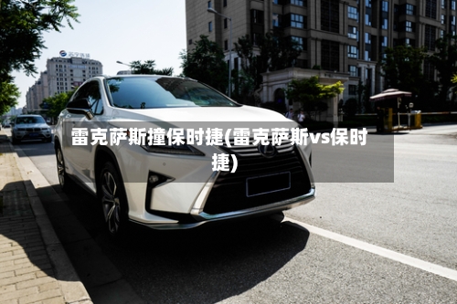 雷克萨斯撞保时捷(雷克萨斯vs保时捷)-第2张图片
