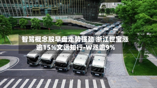 智驾概念股早盘走势强劲 浙江世宝涨逾15%文远知行-W涨逾9%-第2张图片