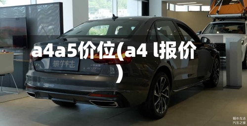 a4a5价位(a4 l报价)-第3张图片