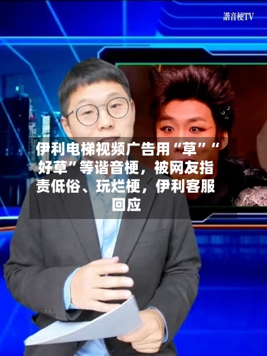 伊利电梯视频广告用“草”“好草”等谐音梗，被网友指责低俗	、玩烂梗	，伊利客服回应-第2张图片