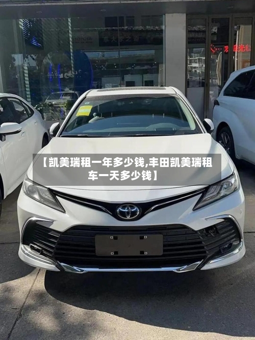【凯美瑞租一年多少钱,丰田凯美瑞租车一天多少钱】-第3张图片