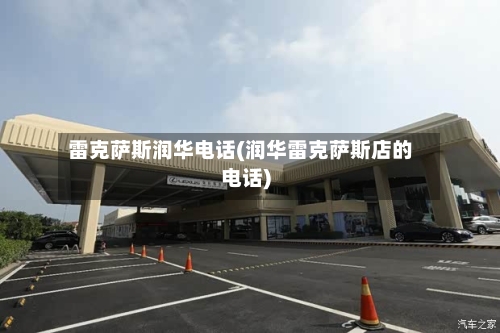 雷克萨斯润华电话(润华雷克萨斯店的电话)-第2张图片