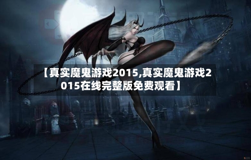【真实魔鬼游戏2015,真实魔鬼游戏2015在线完整版免费观看】-第2张图片