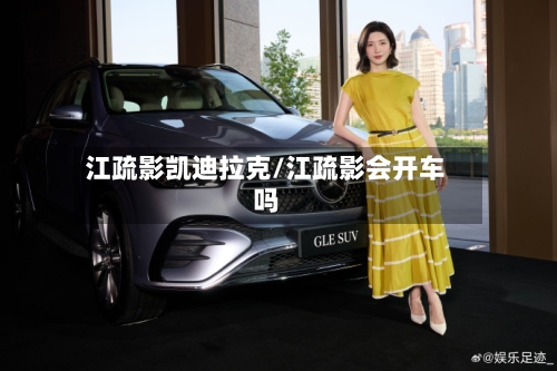 江疏影凯迪拉克/江疏影会开车吗-第3张图片