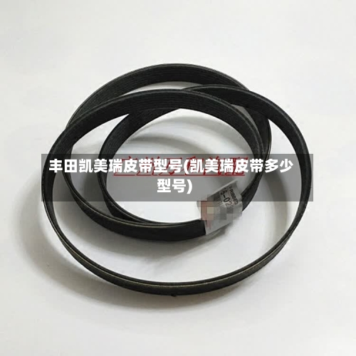 丰田凯美瑞皮带型号(凯美瑞皮带多少型号)-第1张图片