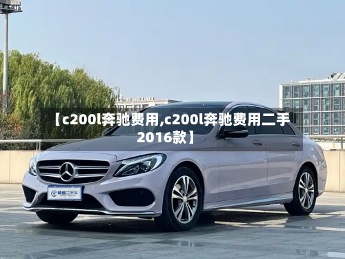 【c200l奔驰费用,c200l奔驰费用二手2016款】-第1张图片