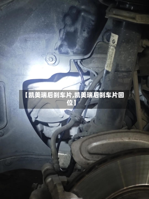 【凯美瑞后刹车片,凯美瑞后刹车片回位】-第2张图片