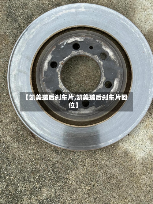 【凯美瑞后刹车片,凯美瑞后刹车片回位】-第1张图片