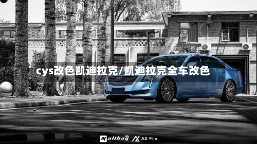 cys改色凯迪拉克/凯迪拉克全车改色-第1张图片